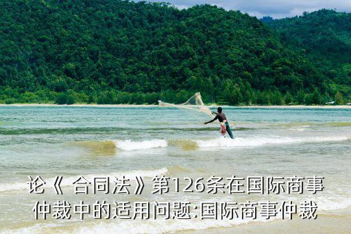 論《 合同法》第126條在國(guó)際商事仲裁中的適用問(wèn)題:國(guó)際商事仲裁