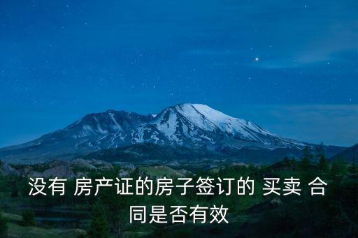 沒有 房產(chǎn)證的房子簽訂的 買賣 合同是否有效
