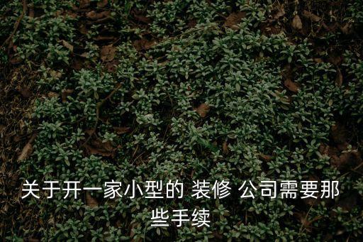 關(guān)于開一家小型的 裝修 公司需要那些手續(xù)