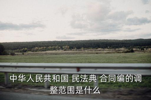 中華人民共和國 民法典 合同編的調整范圍是什么