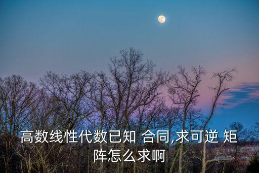 高數(shù)線性代數(shù)已知 合同,求可逆 矩陣怎么求啊