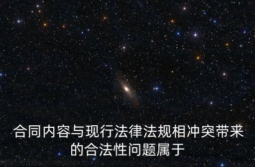  合同內(nèi)容與現(xiàn)行法律法規(guī)相沖突帶來的合法性問題屬于