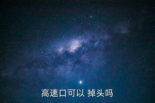 收費(fèi)站可以掉頭嗎,下高速?zèng)]過收費(fèi)站可以掉頭嗎