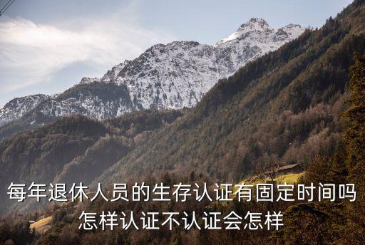 每年退休人員的生存認(rèn)證有固定時(shí)間嗎怎樣認(rèn)證不認(rèn)證會(huì)怎樣
