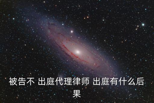 被告不 出庭代理律師 出庭有什么后果