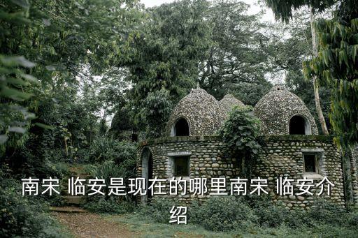 臨安是哪里,古時的臨安是哪里