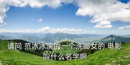請(qǐng)問(wèn) 范冰冰演的一個(gè)洗腳女的 電影叫什么名字啊