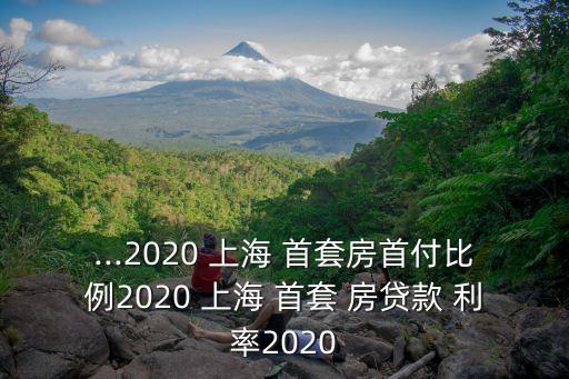 ...2020 上海 首套房首付比例2020 上海 首套 房貸款 利率2020