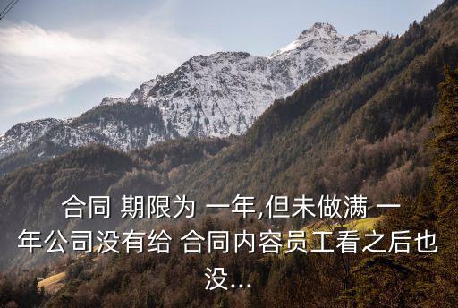  合同 期限為 一年,但未做滿 一年公司沒有給 合同內(nèi)容員工看之后也沒...