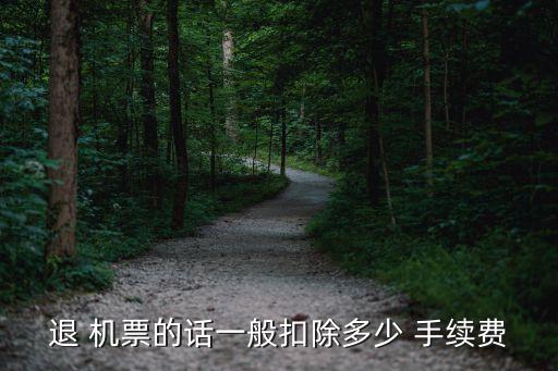 退 機(jī)票的話一般扣除多少 手續(xù)費(fèi)