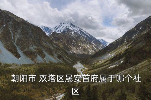  朝陽市 雙塔區(qū)晟安首府屬于哪個(gè)社區(qū)