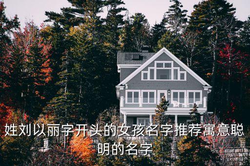 姓劉以麗字開頭的女孩名字推薦寓意聰明的名字