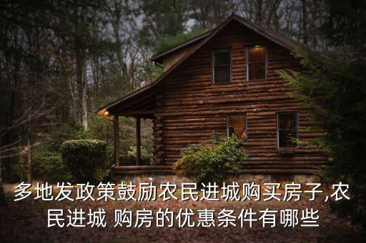 多地發(fā)政策鼓勵農(nóng)民進城購買房子,農(nóng)民進城 購房的優(yōu)惠條件有哪些
