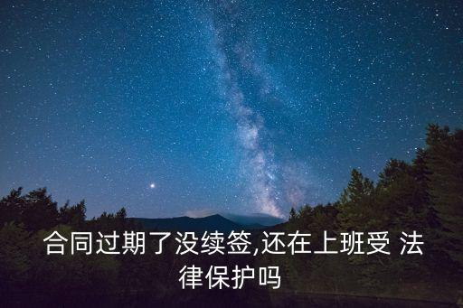  合同過期了沒續(xù)簽,還在上班受 法律保護(hù)嗎