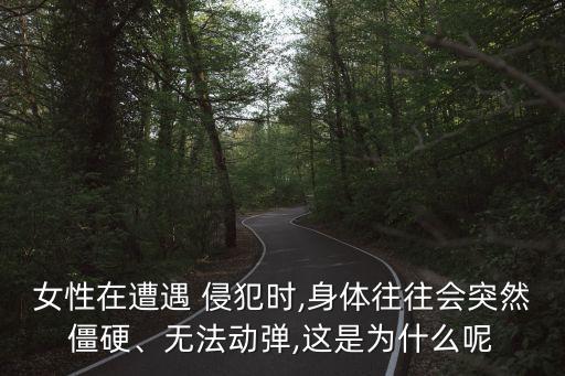 女性在遭遇 侵犯時(shí),身體往往會突然僵硬、無法動彈,這是為什么呢