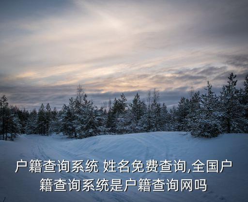 戶(hù)籍查詢(xún)系統(tǒng) 姓名免費(fèi)查詢(xún),全國(guó)戶(hù)籍查詢(xún)系統(tǒng)是戶(hù)籍查詢(xún)網(wǎng)嗎