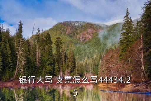 銀行大寫 支票怎么寫44434.25