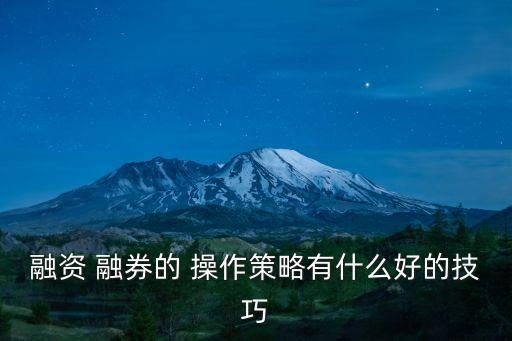融資 融券的 操作策略有什么好的技巧