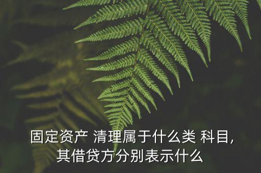  固定資產(chǎn) 清理屬于什么類 科目,其借貸方分別表示什么