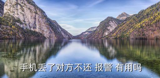 手機丟了對方不還 報警 有用嗎