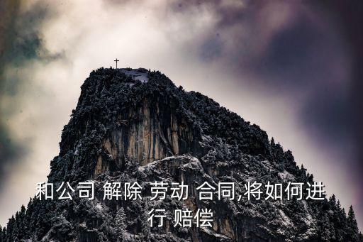 和公司 解除 勞動(dòng) 合同,將如何進(jìn)行 賠償
