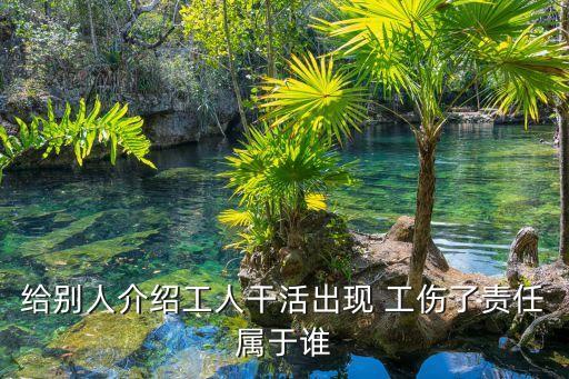 給別人介紹工人干活出現(xiàn) 工傷了責(zé)任屬于誰