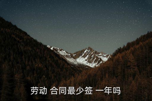 勞動(dòng) 合同最少簽 一年嗎