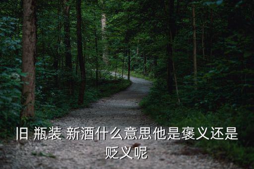舊 瓶裝 新酒什么意思他是褒義還是貶義呢