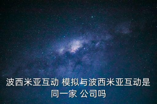 波西米亞互動(dòng) 模擬與波西米亞互動(dòng)是同一家 公司嗎