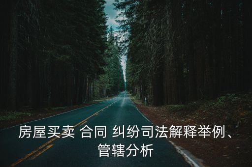 房屋買賣 合同 糾紛司法解釋舉例、管轄分析