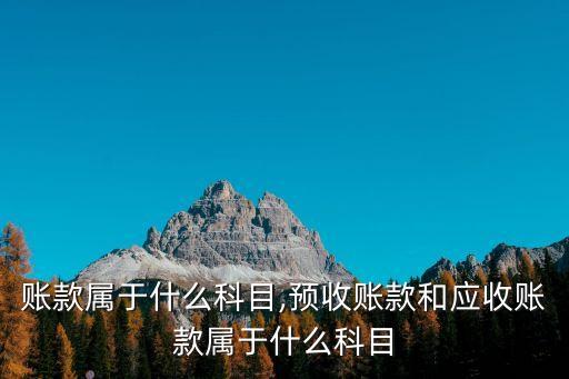 賬款屬于什么科目,預(yù)收賬款和應(yīng)收賬款屬于什么科目