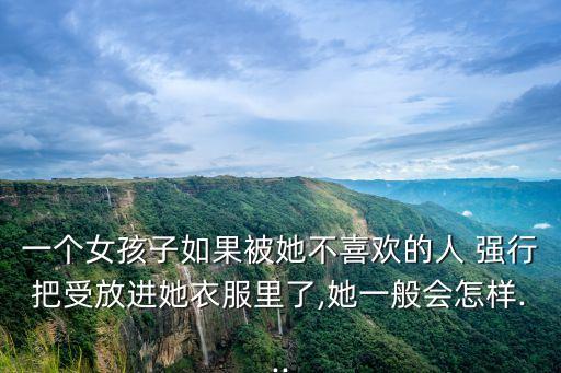 一個女孩子如果被她不喜歡的人 強行把受放進她衣服里了,她一般會怎樣...