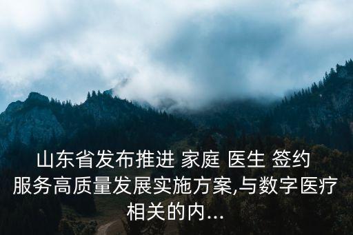 山東省發(fā)布推進 家庭 醫(yī)生 簽約 服務高質量發(fā)展實施方案,與數(shù)字醫(yī)療相關的內...