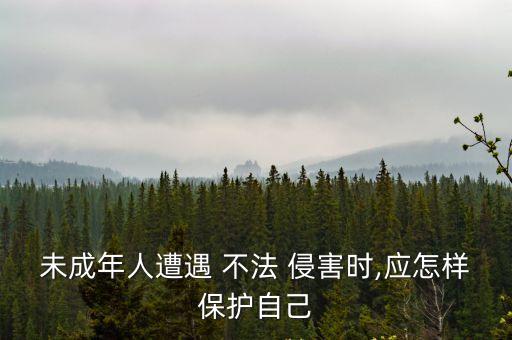 未成年人遭遇 不法 侵害時(shí),應(yīng)怎樣保護(hù)自己
