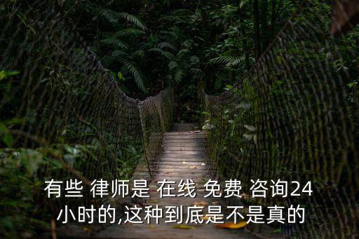 有些 律師是 在線 免費 咨詢24 小時的,這種到底是不是真的