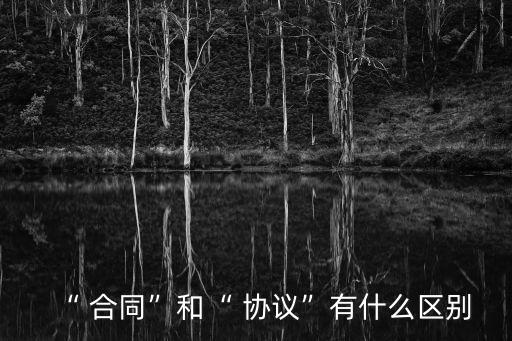 “ 合同”和“ 協(xié)議”有什么區(qū)別