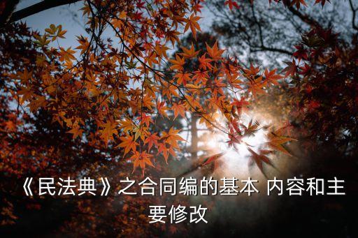 《民法典》之合同編的基本 內(nèi)容和主要修改