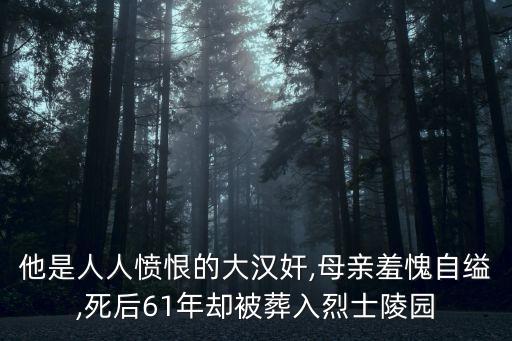 他是人人憤恨的大漢奸,母親羞愧自縊,死后61年卻被葬入烈士陵園