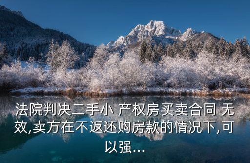 法院判決二手小 產(chǎn)權(quán)房買賣合同 無效,賣方在不返還購房款的情況下,可以強(qiáng)...