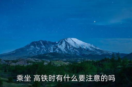 乘坐 高鐵時(shí)有什么要注意的嗎