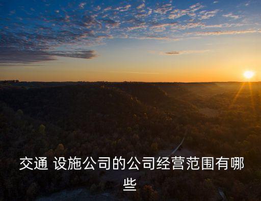  交通 設(shè)施公司的公司經(jīng)營(yíng)范圍有哪些