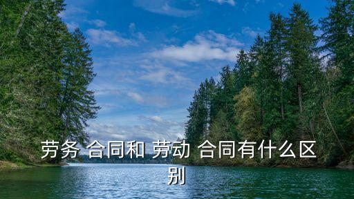 勞動(dòng)合同和勞務(wù)協(xié)議的區(qū)別在哪里,簽了勞務(wù)協(xié)議被辭退有賠償嗎