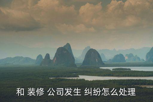 與裝修公司的糾紛應找哪個部門,裝修被騙了怎樣報案