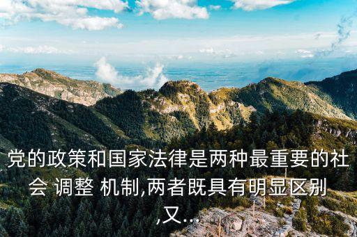 黨的政策和國家法律是兩種最重要的社會 調(diào)整 機制,兩者既具有明顯區(qū)別,又...
