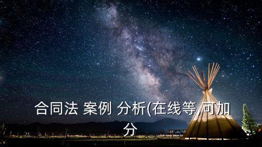  合同法 案例 分析(在線等,可加分