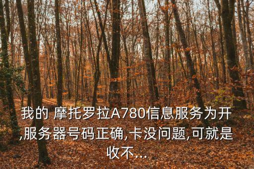 我的 摩托羅拉A780信息服務(wù)為開,服務(wù)器號碼正確,卡沒問題,可就是收不...