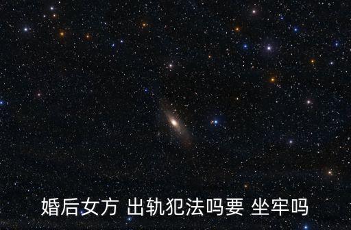 婚內(nèi)出軌要坐牢嗎,女方出軌要承擔(dān)什么責(zé)任