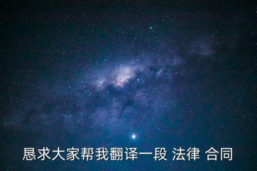 懇求大家?guī)臀曳g一段 法律 合同