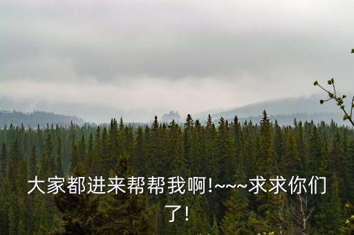 大家都進來幫幫我啊!~~~求求你們了!