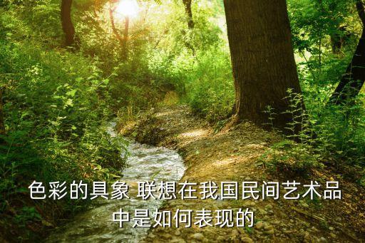  色彩的具象 聯(lián)想在我國民間藝術(shù)品中是如何表現(xiàn)的